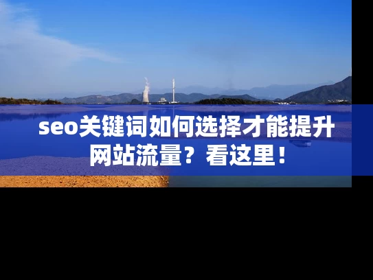 seo关键词如何选择才能提升网站流量？看这里！