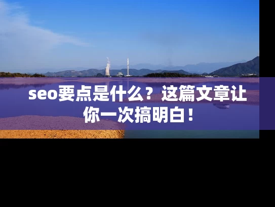 seo要点是什么？这篇文章让你一次搞明白！