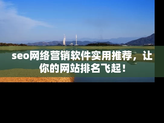 seo网络营销软件实用推荐，让你的网站排名飞起！