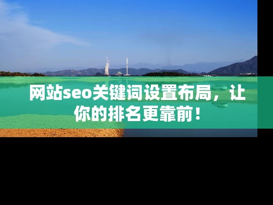 网站seo关键词设置布局，让你的排名更靠前！