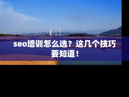 seo培训怎么选？这几个技巧要知道！
