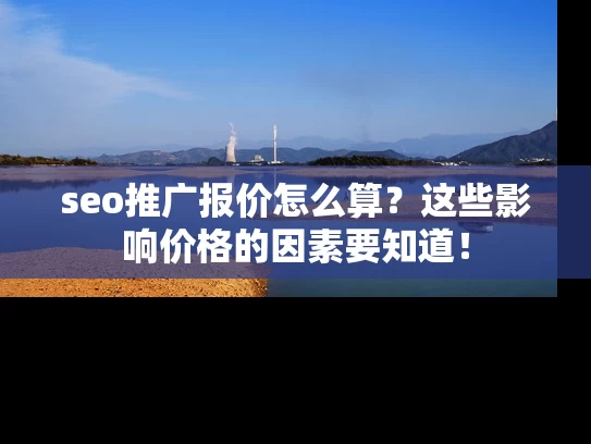 seo推广报价怎么算？这些影响价格的因素要知道！