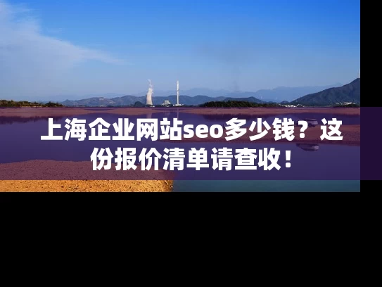 上海企业网站seo多少钱？这份报价清单请查收！