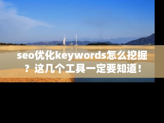 seo优化keywords怎么挖掘？这几个工具一定要知道！