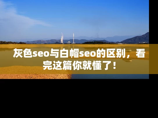 灰色seo与白帽seo的区别，看完这篇你就懂了！