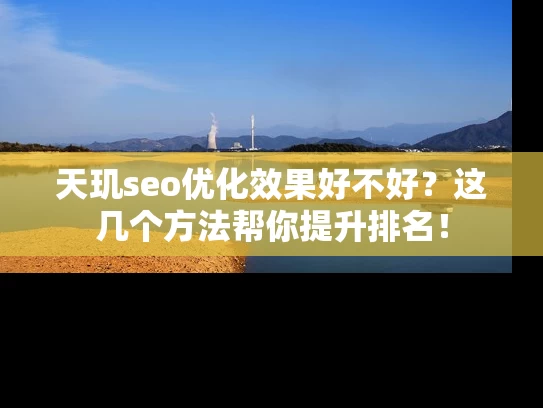 天玑seo优化效果好不好？这几个方法帮你提升排名！