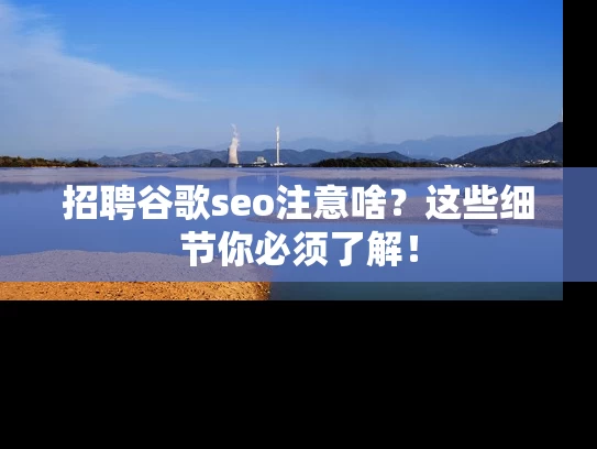 招聘谷歌seo注意啥？这些细节你必须了解！