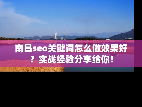 南昌seo关键词怎么做效果好？实战经验分享给你！