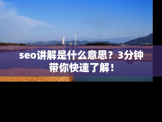 seo讲解是什么意思？3分钟带你快速了解！