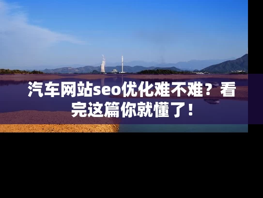 汽车网站seo优化难不难？看完这篇你就懂了！