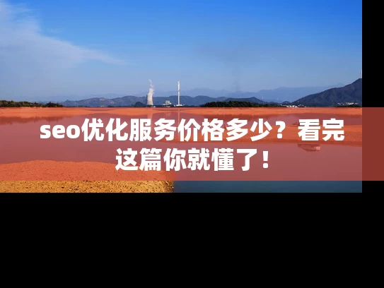 seo优化服务价格多少？看完这篇你就懂了！