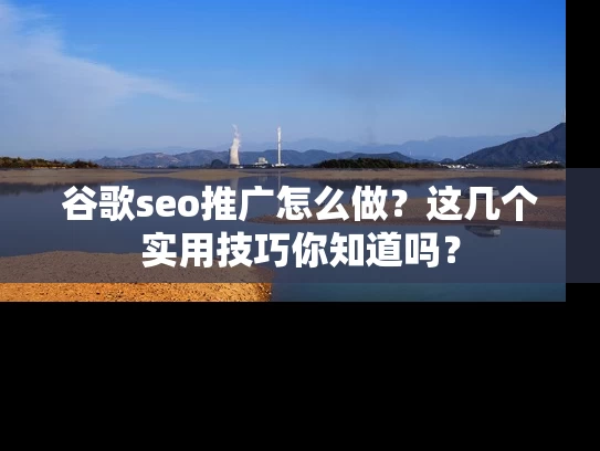 谷歌seo推广怎么做？这几个实用技巧你知道吗？