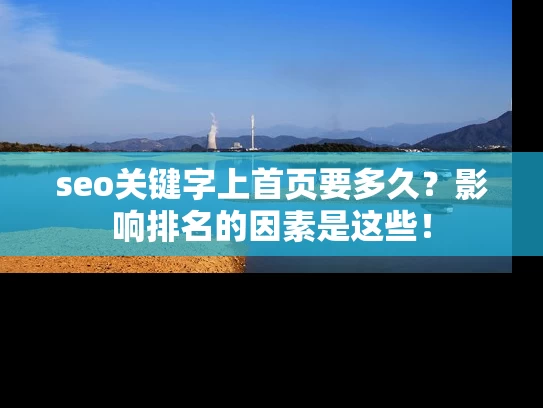 seo关键字上首页要多久？影响排名的因素是这些！