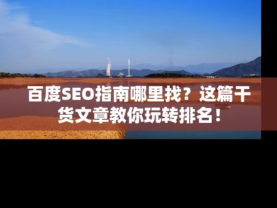 百度SEO指南哪里找？这篇干货文章教你玩转排名！