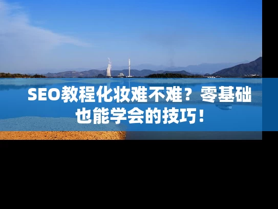 SEO教程化妆难不难？零基础也能学会的技巧！
