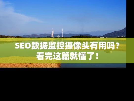 SEO数据监控摄像头有用吗？看完这篇就懂了！