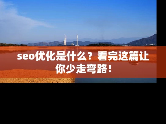 seo优化是什么？看完这篇让你少走弯路！