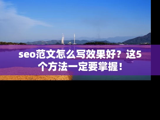 seo范文怎么写效果好？这5个方法一定要掌握！