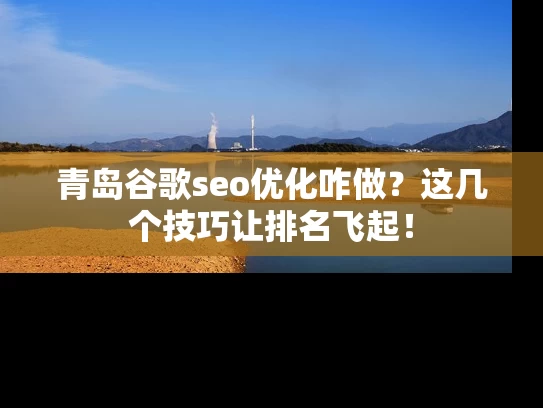 青岛谷歌seo优化咋做？这几个技巧让排名飞起！