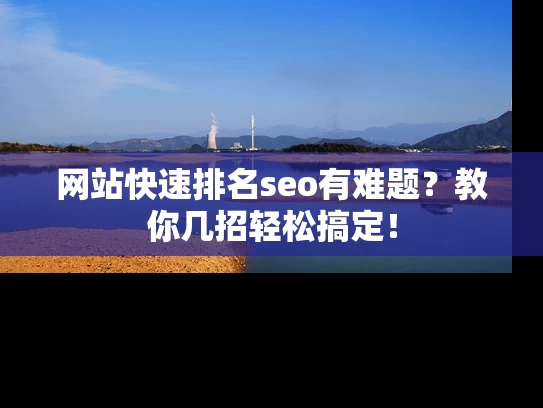 网站快速排名seo有难题？教你几招轻松搞定！