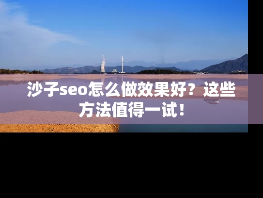 沙子seo怎么做效果好？这些方法值得一试！