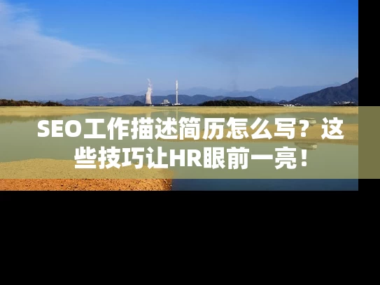 SEO工作描述简历怎么写？这些技巧让HR眼前一亮！