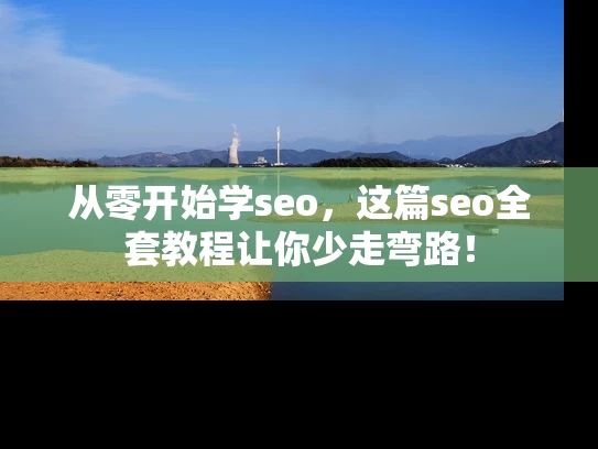 从零开始学seo，这篇seo全套教程让你少走弯路！