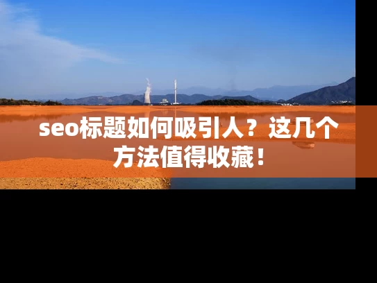 seo标题如何吸引人？这几个方法值得收藏！