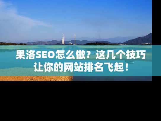 果洛SEO怎么做？这几个技巧让你的网站排名飞起！