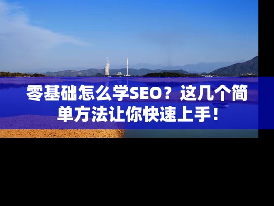 零基础怎么学SEO？这几个简单方法让你快速上手！