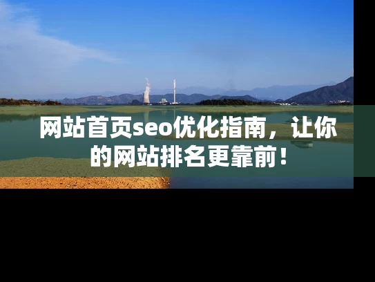 网站首页seo优化指南，让你的网站排名更靠前！