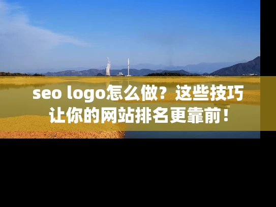 seo logo怎么做？这些技巧让你的网站排名更靠前！