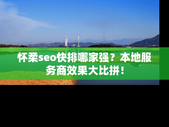 怀柔seo快排哪家强？本地服务商效果大比拼！