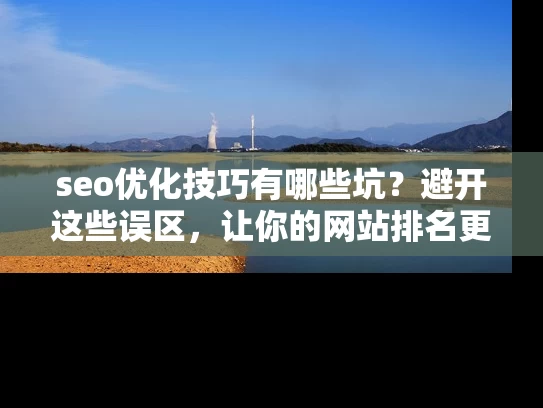 seo优化技巧有哪些坑？避开这些误区，让你的网站排名更稳定！