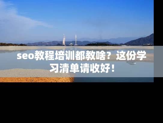 seo教程培训都教啥？这份学习清单请收好！