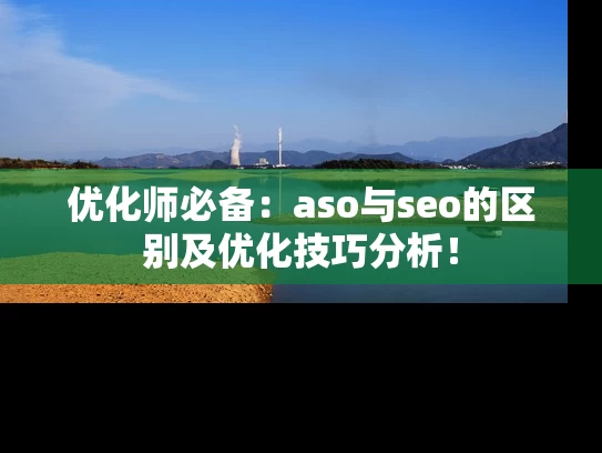 优化师必备：aso与seo的区别及优化技巧分析！