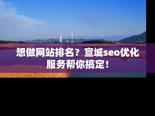 想做网站排名？宣城seo优化服务帮你搞定！
