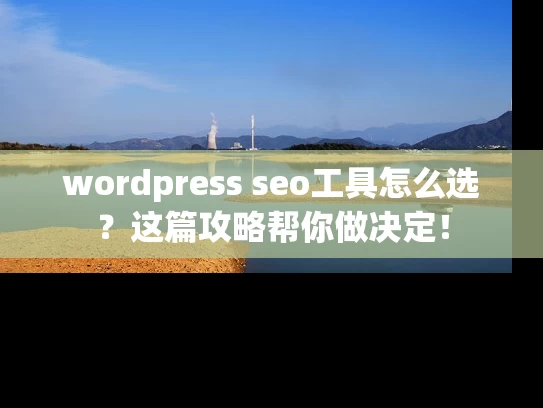 wordpress seo工具怎么选？这篇攻略帮你做决定！