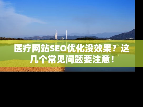 医疗网站SEO优化没效果？这几个常见问题要注意！