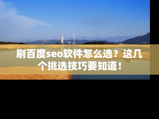 刷百度seo软件怎么选？这几个挑选技巧要知道！