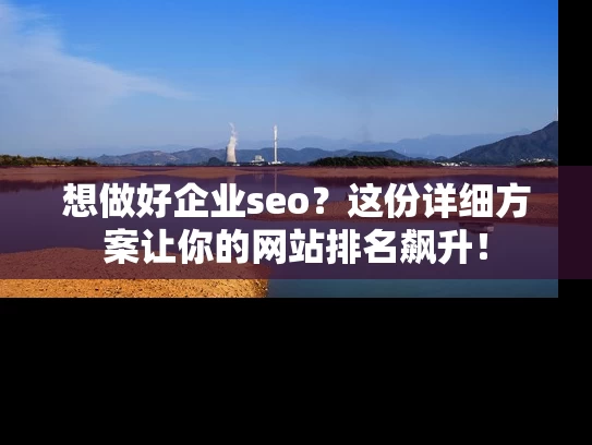 想做好企业seo？这份详细方案让你的网站排名飙升！