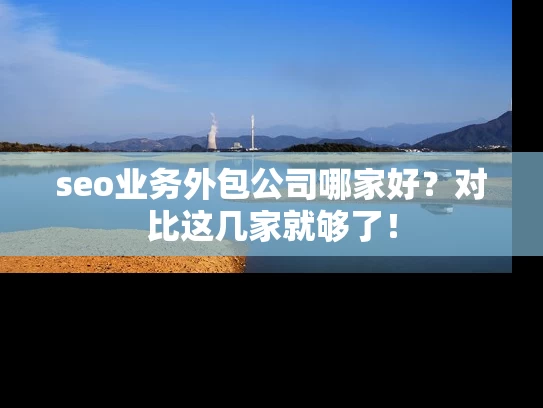 seo业务外包公司哪家好？对比这几家就够了！