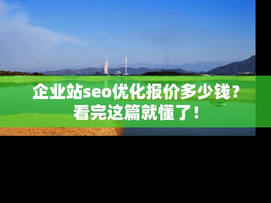 企业站seo优化报价多少钱？看完这篇就懂了！