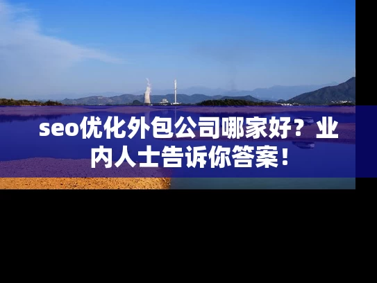 seo优化外包公司哪家好？业内人士告诉你答案！
