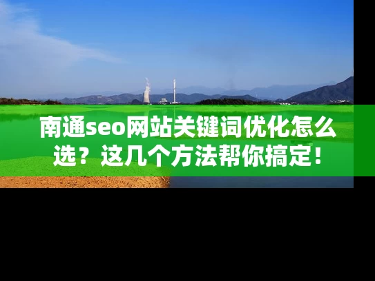 南通seo网站关键词优化怎么选？这几个方法帮你搞定！