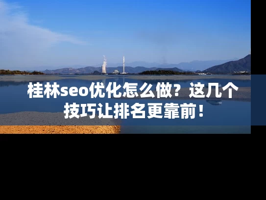 桂林seo优化怎么做？这几个技巧让排名更靠前！