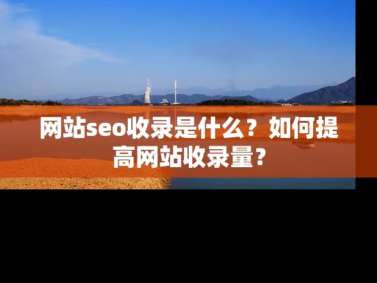网站seo收录是什么？如何提高网站收录量？