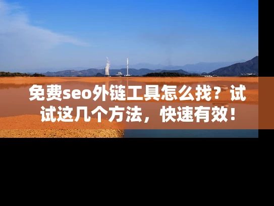 免费seo外链工具怎么找？试试这几个方法，快速有效！