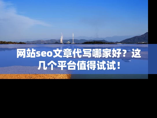 网站seo文章代写哪家好？这几个平台值得试试！