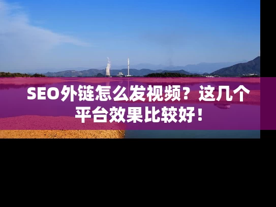 SEO外链怎么发视频？这几个平台效果比较好！